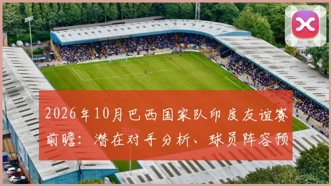 2026年10月巴西国家队印度友谊赛前瞻：潜在对手分析、球员阵容预测及观赛指南