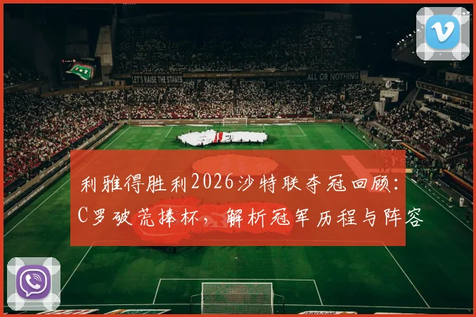 利雅得胜利2026沙特联夺冠回顾：C罗破荒捧杯，解析冠军历程与阵容关键