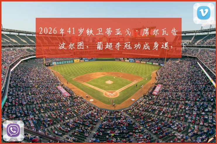 2026年41岁铁卫蒂亚戈·席尔瓦告别波尔图,葡超夺冠功成身退,下一站会是哪里?