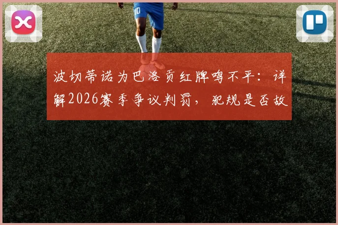 波切蒂诺为巴洛贡红牌鸣不平：详解2026赛季争议判罚，犯规是否故意成焦点