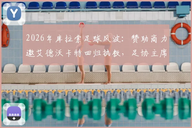 2026年库拉索足球风波：赞助商力邀艾德沃卡特回归执教，足协主席强硬拒绝背后有何隐情？