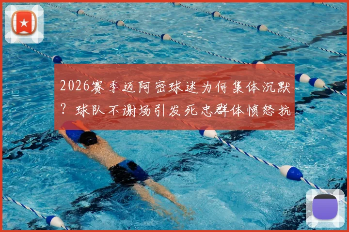 2026赛季迈阿密球迷为何集体沉默？球队不谢场引发死忠群体愤怒抗议内幕