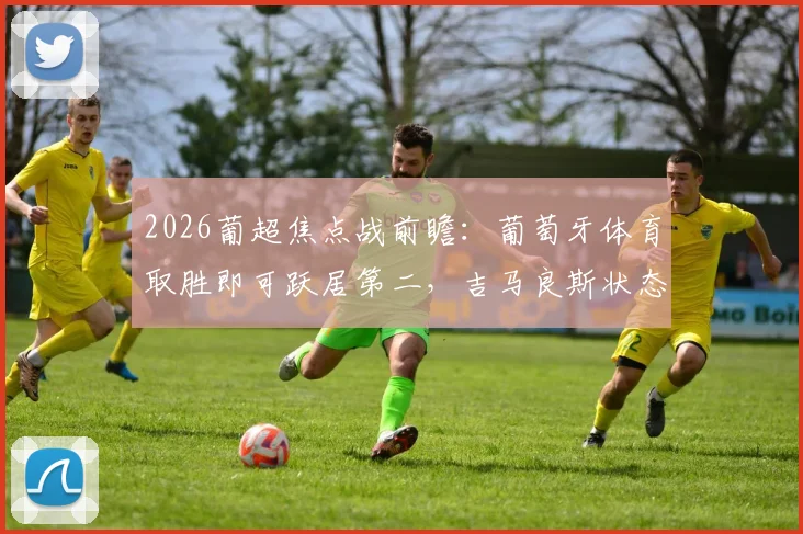 2026葡超焦点战前瞻：葡萄牙体育取胜即可跃居第二，吉马良斯状态成最大变数