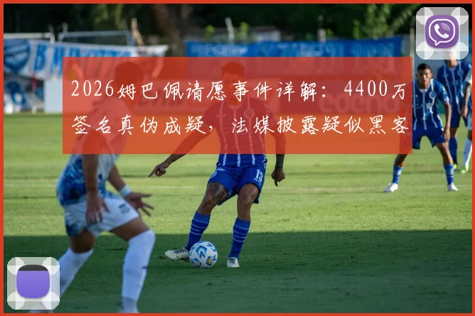 2026姆巴佩请愿事件详解：4400万签名真伪成疑，法媒披露疑似黑客所为