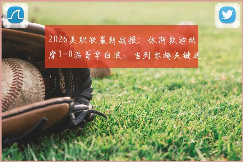 2026美职联最新战报：休斯敦迪纳摩1-0温哥华白浪，吉列尔梅关键进球助队取胜，积分榜形势分析