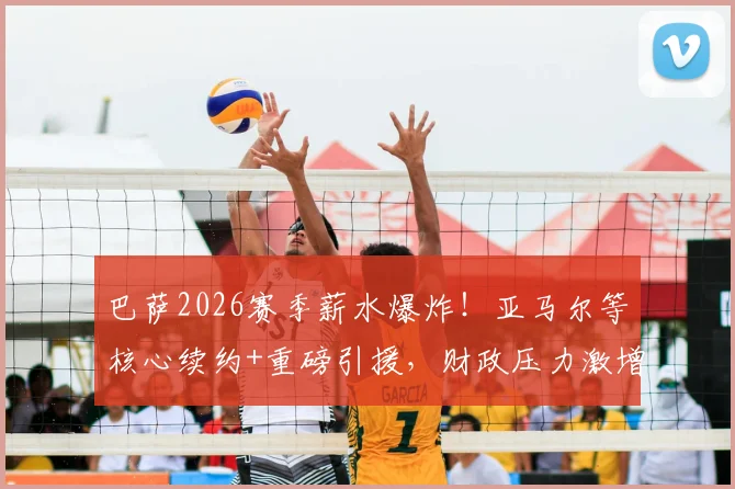 巴萨2026赛季薪水爆炸！亚马尔等核心续约+重磅引援，财政压力激增内幕解读