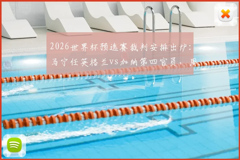 2026世界杯预选赛裁判安排出炉：马宁任英格兰vs加纳第四官员，周飞候补，解读中国裁判组执法前景