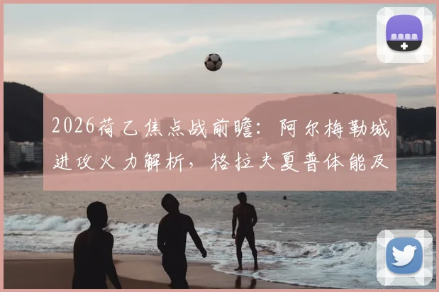 2026荷乙焦点战前瞻：阿尔梅勒城进攻火力解析，格拉夫夏普体能及交锋往绩全面分析