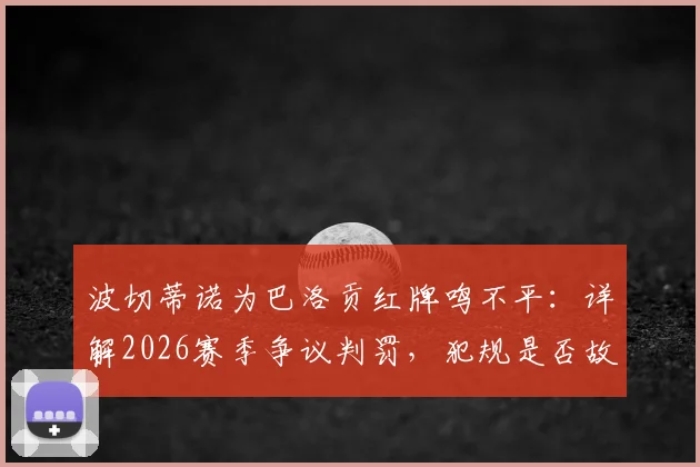 波切蒂诺为巴洛贡红牌鸣不平：详解2026赛季争议判罚，犯规是否故意成焦点