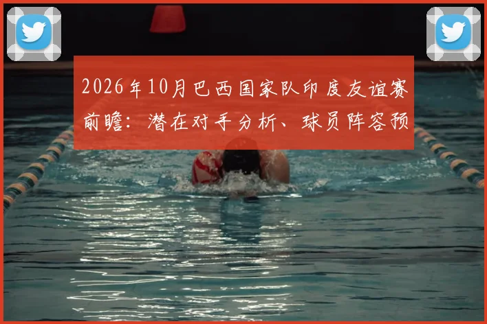 2026年10月巴西国家队印度友谊赛前瞻：潜在对手分析、球员阵容预测及观赛指南