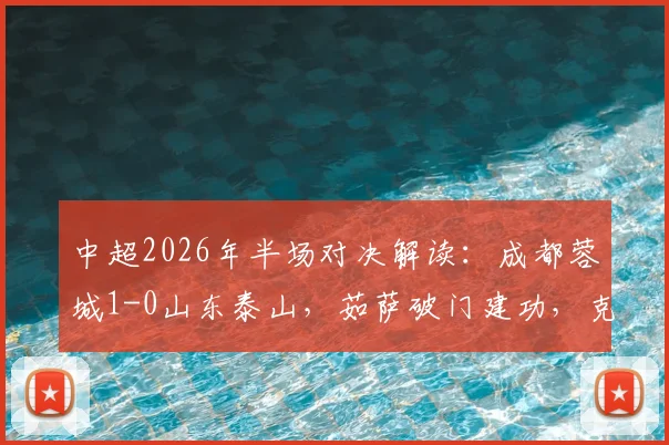 中超2026年半场对决解读:成都蓉城1-0山东泰山,茹萨破门建功,克雷桑意外伤退成焦点